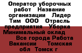 Оператор уборочных работ › Название организации ­ Лидер Тим, ООО › Отрасль предприятия ­ Уборка › Минимальный оклад ­ 28 300 - Все города Работа » Вакансии   . Томская обл.,Томск г.